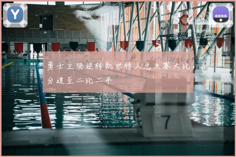 勇士主场逆转凯尔特人总决赛大比分追至二比二平
