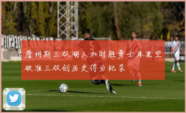 詹姆斯三双湖人加时胜勇士库里空砍准三双创历史得分纪录