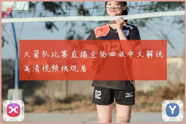 火箭队比赛直播全场回放中文解说高清视频线观看