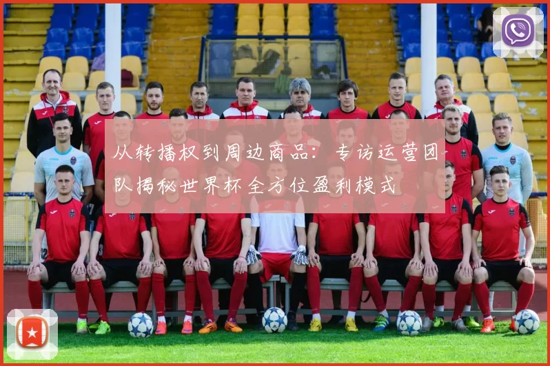 从转播权到周边商品：专访运营团队揭秘世界杯全方位盈利模式
