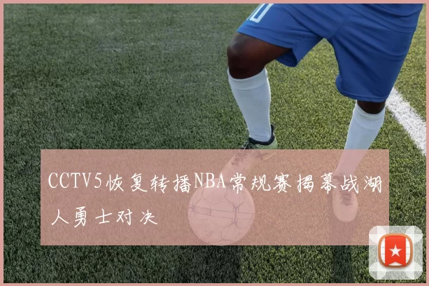 CCTV5恢复转播NBA常规赛揭幕战湖人勇士对决