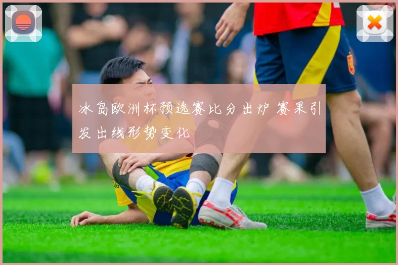 冰岛欧洲杯预选赛比分出炉 赛果引发出线形势变化