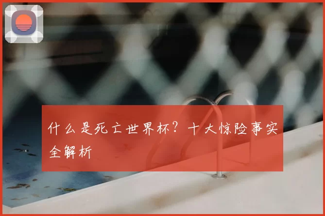 什么是死亡世界杯？十大惊险事实全解析