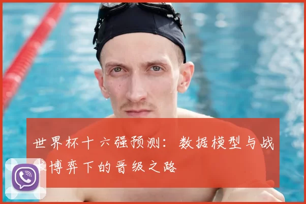 世界杯十六强预测:数据模型与战术博弈下的晋级之路