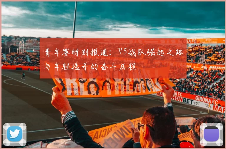 青年赛特别报道:V5战队崛起之路与年轻选手的奋斗历程