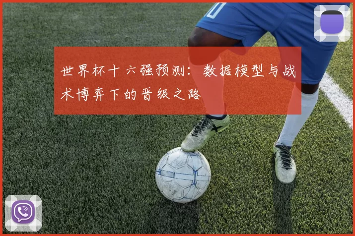 世界杯十六强预测:数据模型与战术博弈下的晋级之路