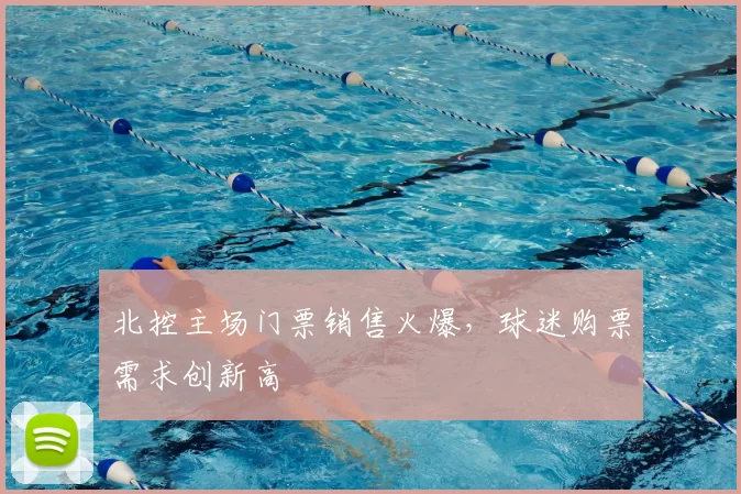 北控主场门票销售火爆，球迷购票需求创新高