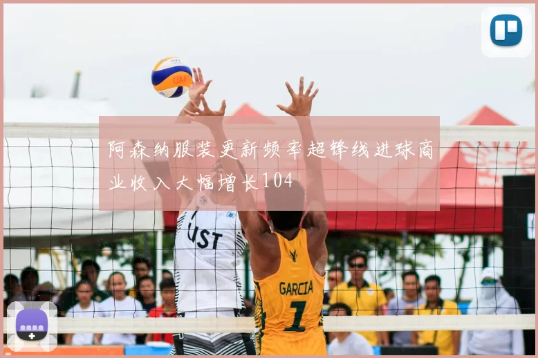 阿森纳服装更新频率超锋线进球商业收入大幅增长104