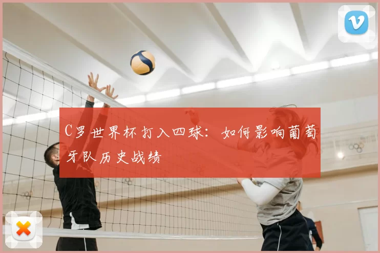 C罗世界杯打入四球:如何影响葡萄牙队历史战绩