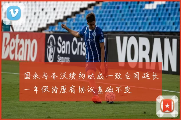 国米与齐沃续约达成一致合同延长一年保持原有协议基础不变