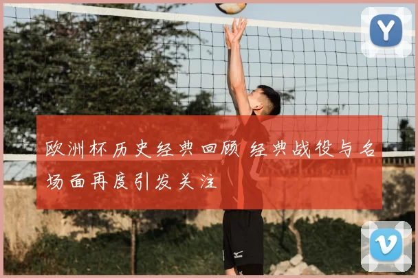 欧洲杯历史经典回顾 经典战役与名场面再度引发关注