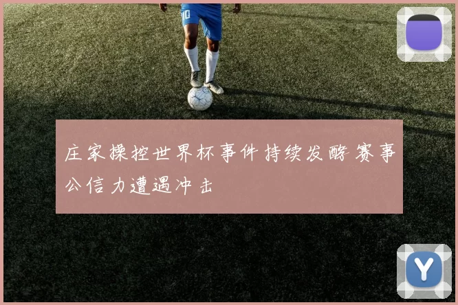庄家操控世界杯事件持续发酵 赛事公信力遭遇冲击