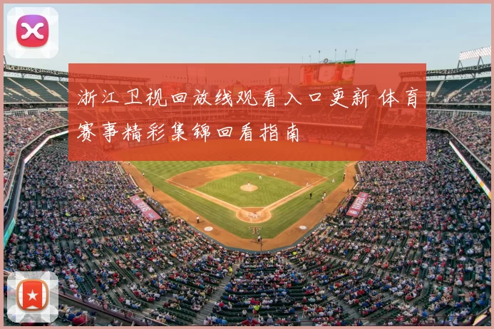 浙江卫视回放线观看入口更新 体育赛事精彩集锦回看指南