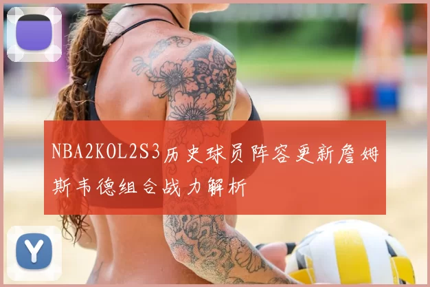 NBA2KOL2S3历史球员阵容更新詹姆斯韦德组合战力解析