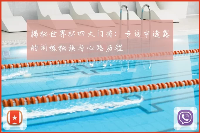 揭秘世界杯四大门将:专访中透露的训练秘诀与心路历程
