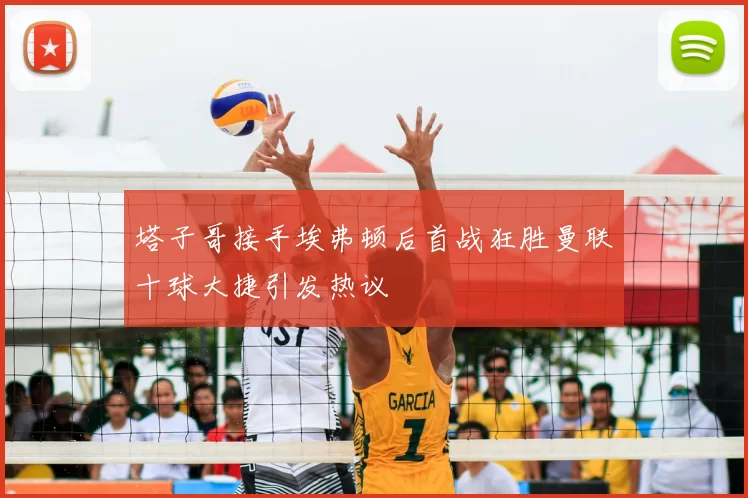 塔子哥接手埃弗顿后首战狂胜曼联十球大捷引发热议