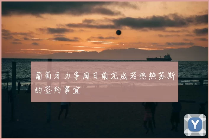 葡萄牙力争周日前完成若热热苏斯的签约事宜