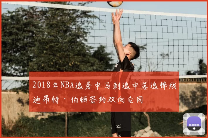 2018年NBA选秀中马刺选中落选锋线迪昂特·伯顿签约双向合同