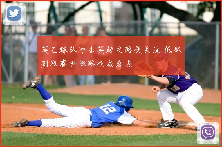 英乙球队冲击英超之路受关注 低级别联赛升级路径成看点