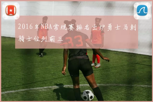 2016年NBA常规赛排名出炉勇士马刺骑士位列前三
