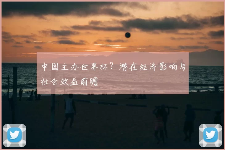 中国主办世界杯？潜在经济影响与社会效益前瞻