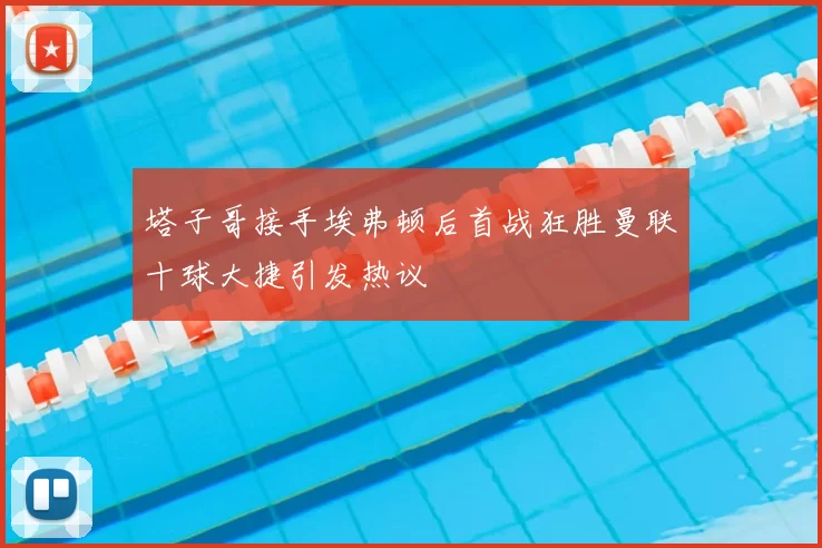 塔子哥接手埃弗顿后首战狂胜曼联十球大捷引发热议