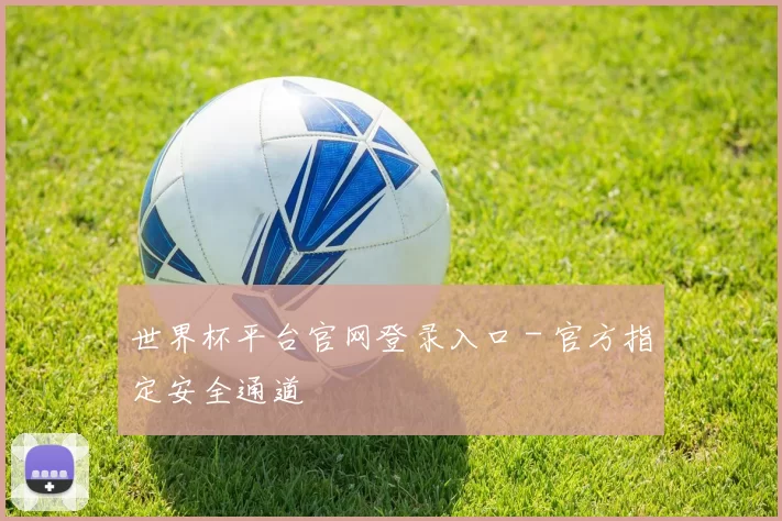 世界杯平台官网登录入口 - 官方指定安全通道