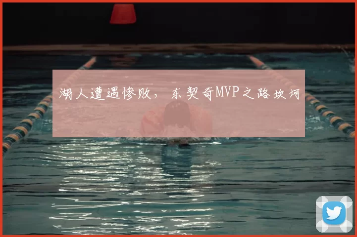 湖人遭遇惨败，东契奇MVP之路坎坷