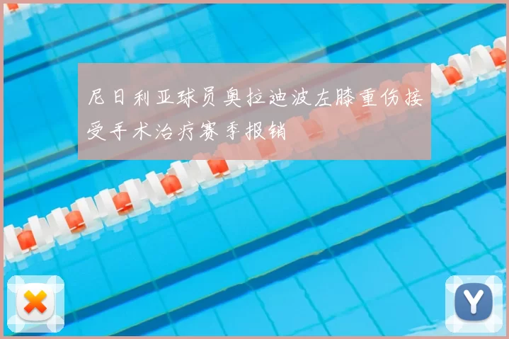 尼日利亚球员奥拉迪波左膝重伤接受手术治疗赛季报销