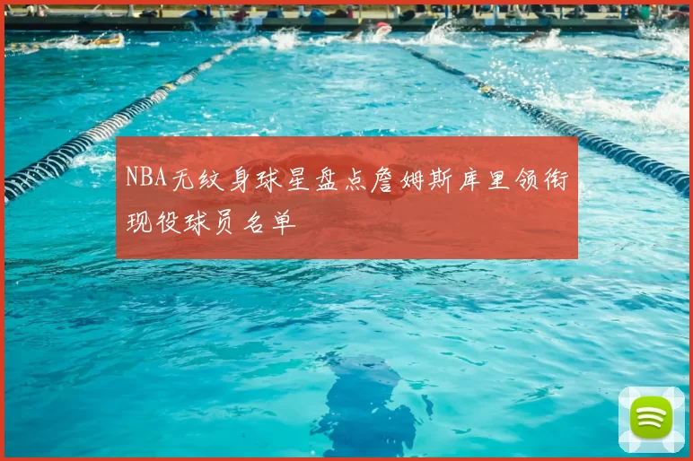 NBA无纹身球星盘点詹姆斯库里领衔现役球员名单