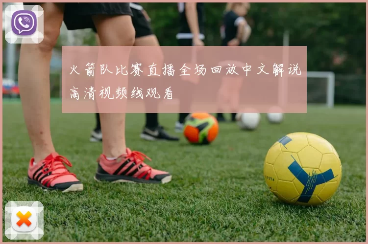 火箭队比赛直播全场回放中文解说高清视频线观看