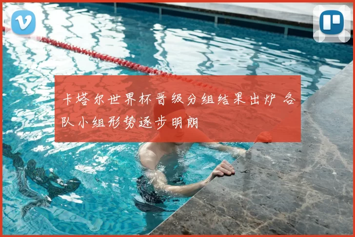 卡塔尔世界杯晋级分组结果出炉 各队小组形势逐步明朗
