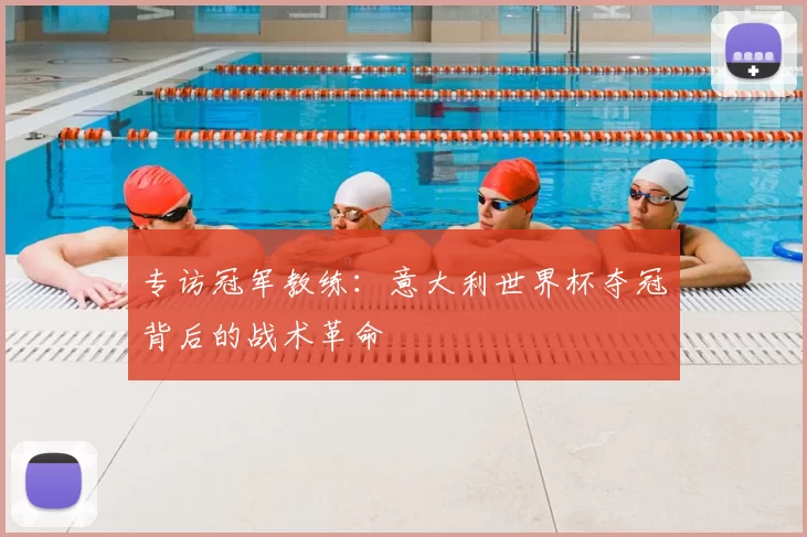 专访冠军教练：意大利世界杯夺冠背后的战术革命