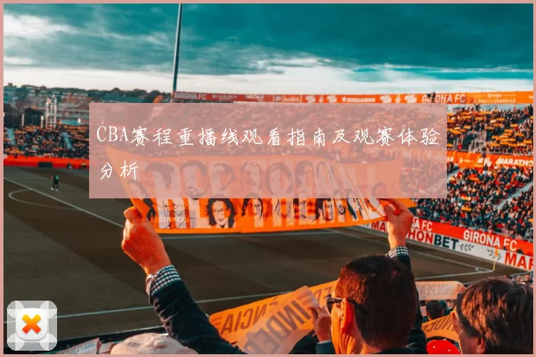 CBA赛程重播线观看指南及观赛体验分析
