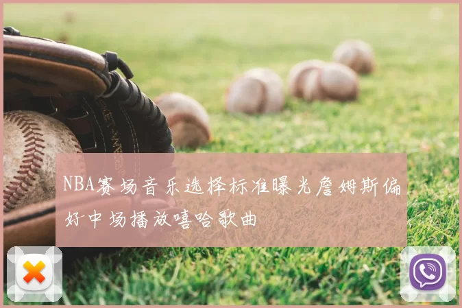 NBA赛场音乐选择标准曝光詹姆斯偏好中场播放嘻哈歌曲