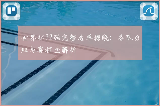 世界杯32强完整名单揭晓:各队分组与赛程全解析