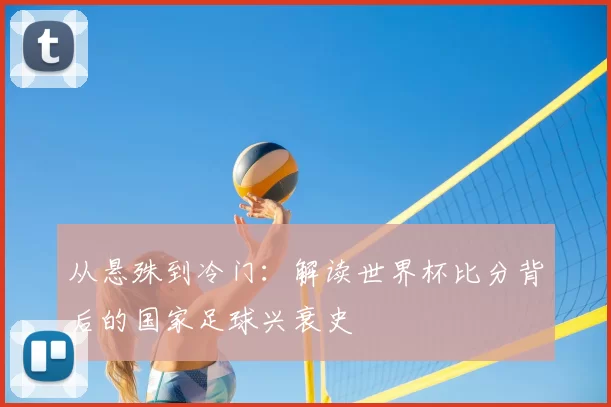 从悬殊到冷门:解读世界杯比分背后的国家足球兴衰史