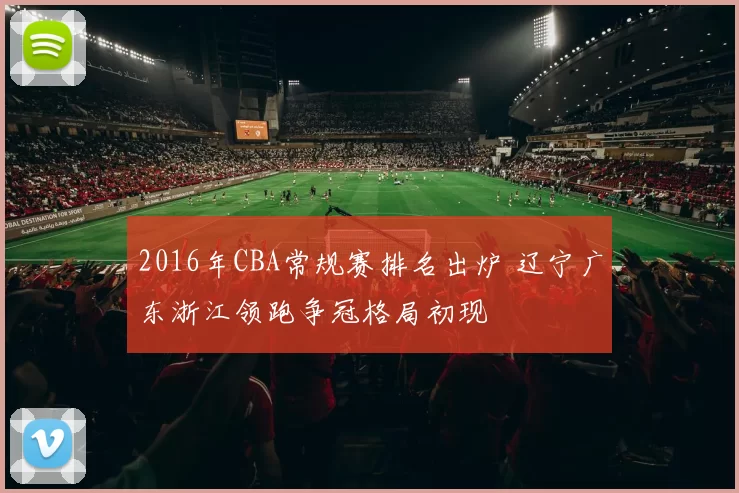 2016年CBA常规赛排名出炉 辽宁广东浙江领跑争冠格局初现