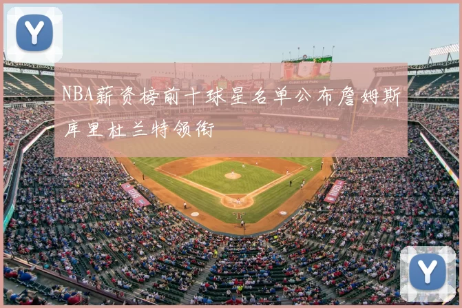 NBA薪资榜前十球星名单公布詹姆斯库里杜兰特领衔