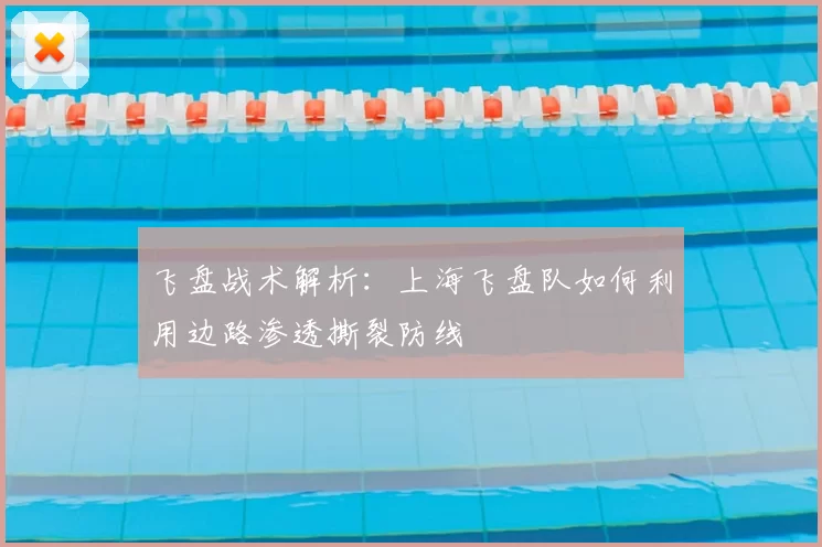 飞盘战术解析:上海飞盘队如何利用边路渗透撕裂防线