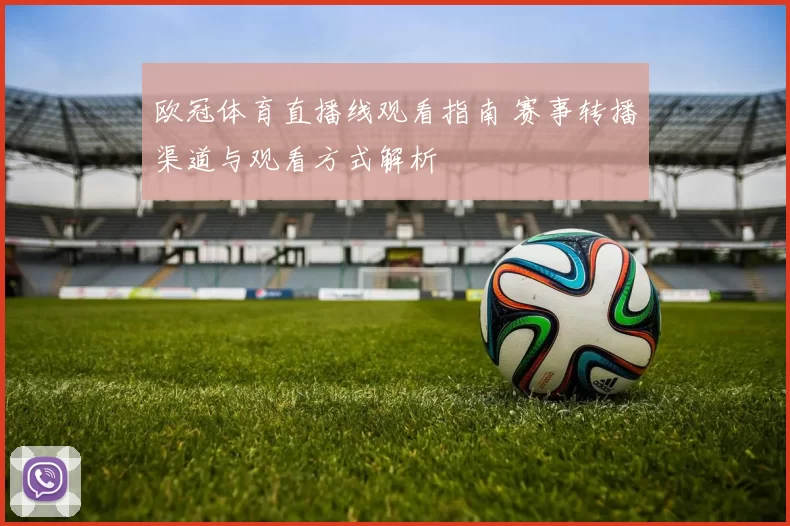 欧冠体育直播线观看指南 赛事转播渠道与观看方式解析