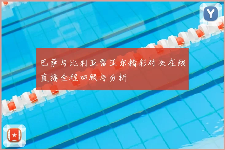 巴萨与比利亚雷亚尔精彩对决在线直播全程回顾与分析