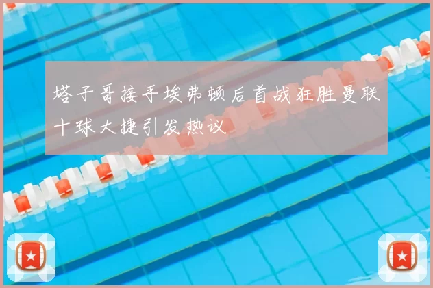 塔子哥接手埃弗顿后首战狂胜曼联十球大捷引发热议