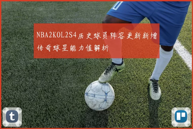 NBA2KOL2S4历史球员阵容更新新增传奇球星能力值解析