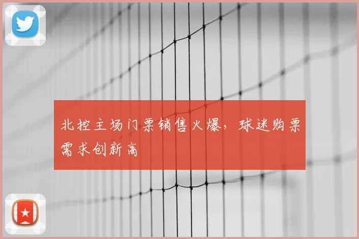 北控主场门票销售火爆，球迷购票需求创新高