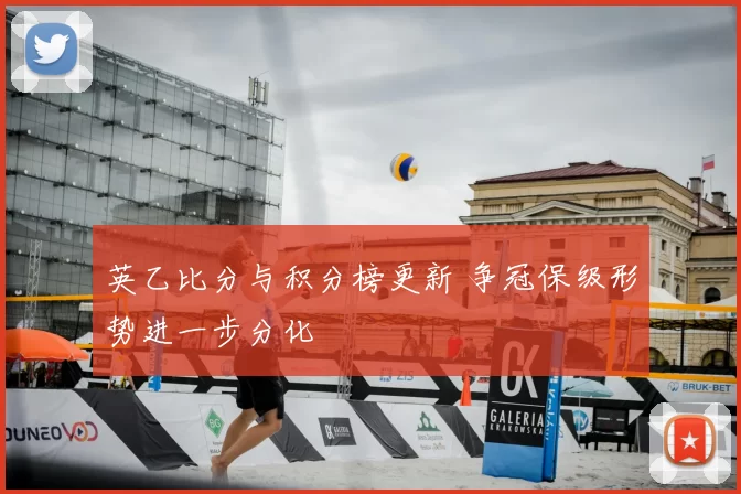英乙比分与积分榜更新 争冠保级形势进一步分化