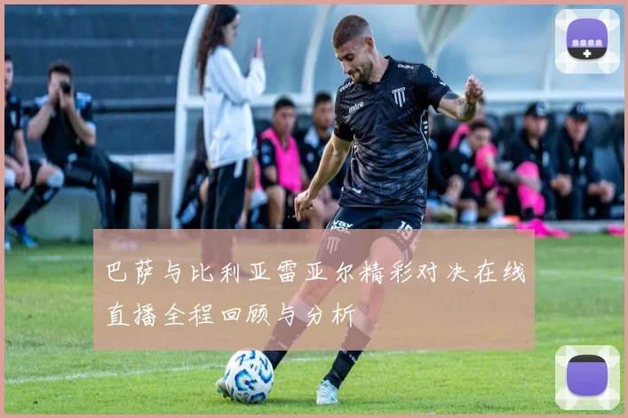 巴萨与比利亚雷亚尔精彩对决在线直播全程回顾与分析