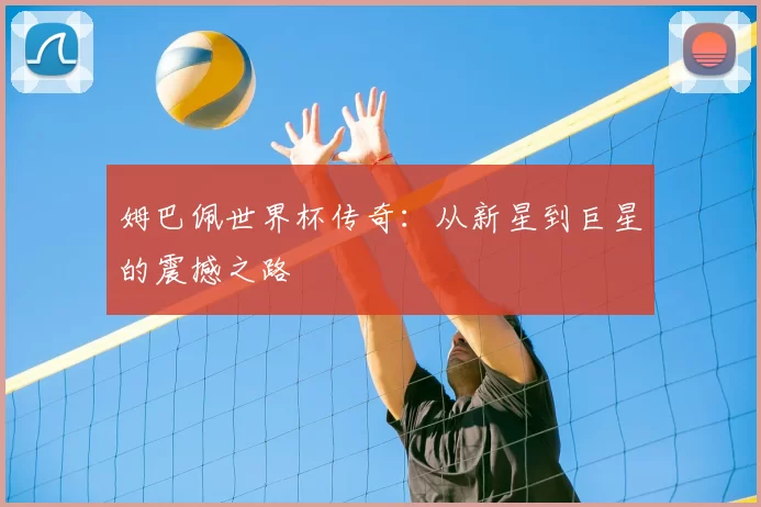 姆巴佩世界杯传奇：从新星到巨星的震撼之路