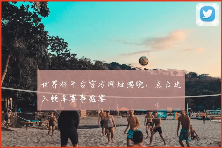 世界杯平台官方网址揭晓，点击进入畅享赛事盛宴
