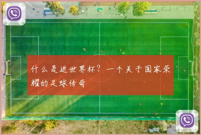 什么是进世界杯？一个关于国家荣耀的足球传奇